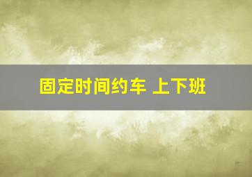 固定时间约车 上下班